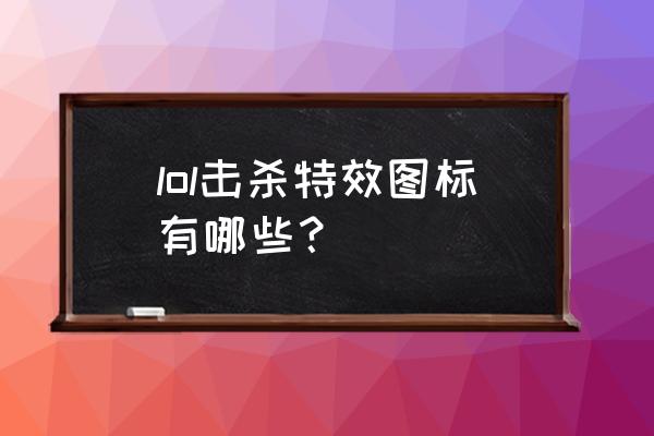 英雄联盟无限火力头像特效在哪买 lol击杀特效图标有哪些？