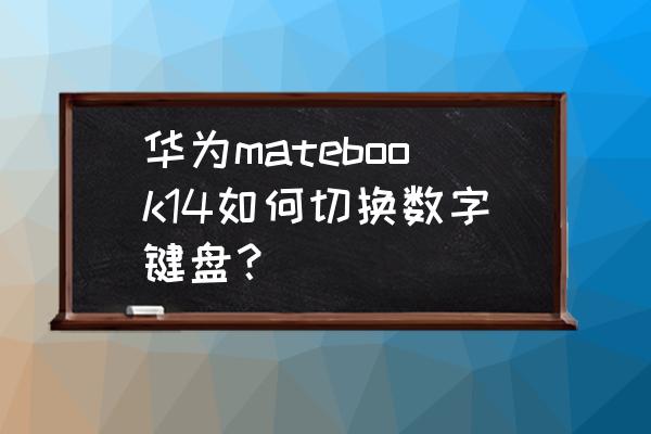 笔记本键盘数字键和字母怎样切换 华为matebook14如何切换数字键盘？