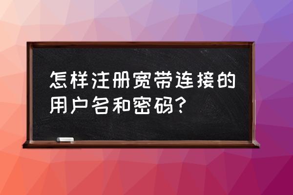 怎么改上网的宽带账号密码 怎样注册宽带连接的用户名和密码？