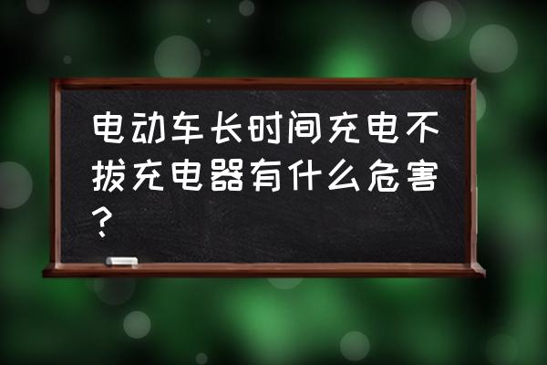 充电器长期不拔有什么后果 电动车长时间充电不拔充电器有什么危害？