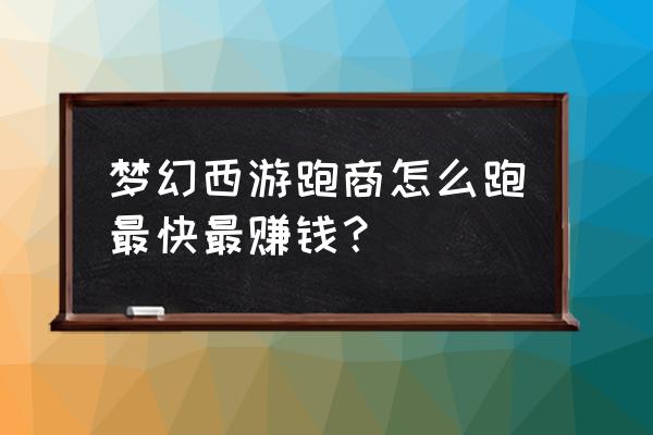 跑商攻略技巧 梦幻西游跑商怎么跑最快最赚钱？