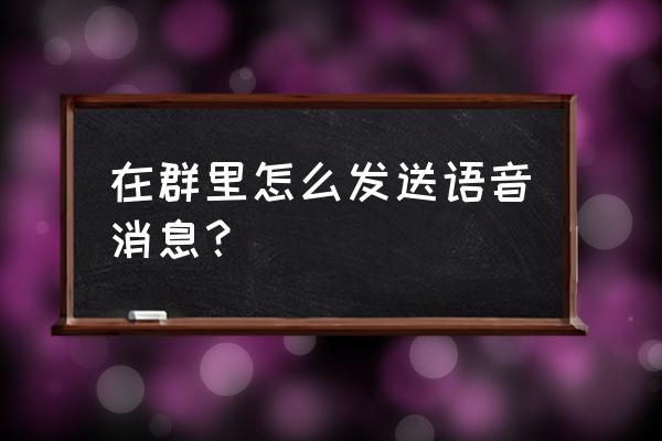 qq群中如何发群通知 在群里怎么发送语音消息？