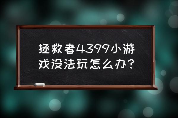 世界上最难的小游戏4399 拯救者4399小游戏没法玩怎么办？