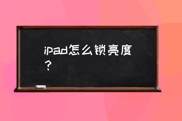 win10亮度调节被锁了怎么开启 ipad怎么锁亮度？