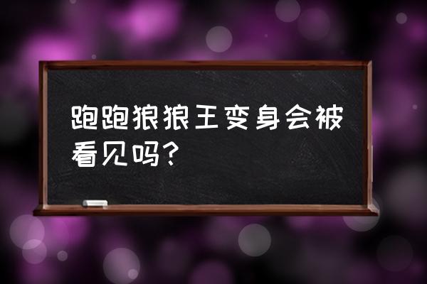 跑跑狼怎么看身份 跑跑狼狼王变身会被看见吗？