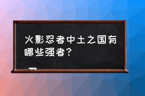 火影ol迪达拉轮回祭技能介绍 火影忍者中土之国有哪些强者？