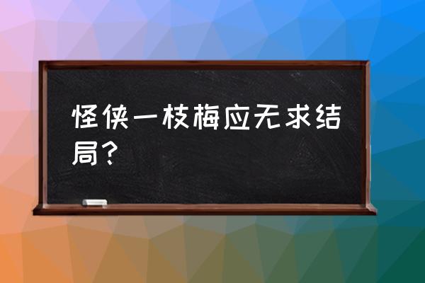 怪侠一枝梅中四个人的结局 怪侠一枝梅应无求结局？