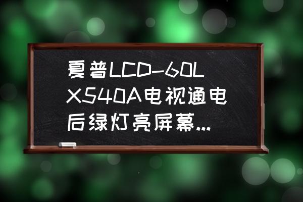 夏普lcd60lx540a如何恢复出厂设置 夏普LCD-60LX540A电视通电后绿灯亮屏幕无图像无法开机是什么故障？