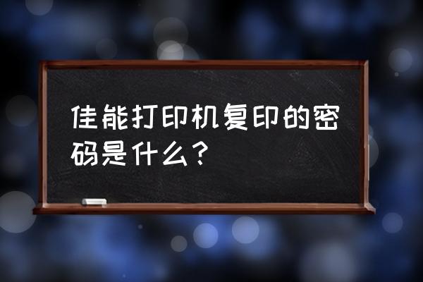 佳能打印机3680复位键 佳能打印机复印的密码是什么？