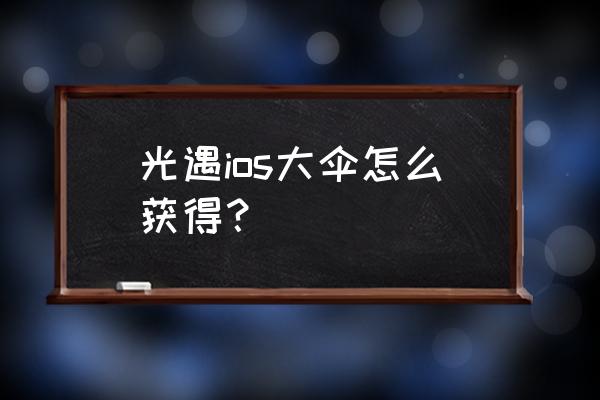 光遇大伞多少钱在网上买 光遇ios大伞怎么获得？