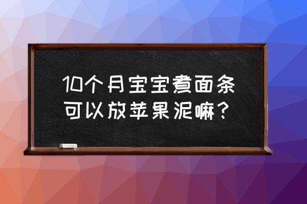 10个月宝宝面条辅食 10个月宝宝煮面条可以放苹果泥嘛？