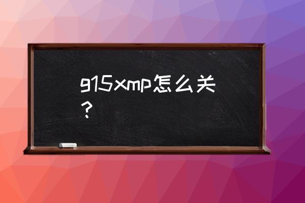 微星主板如何开启xmp模式 g15xmp怎么关？