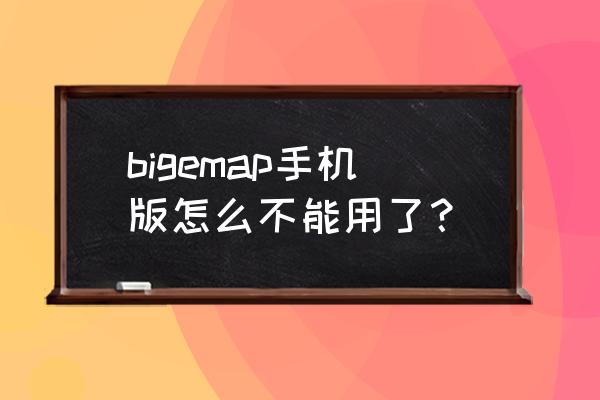 bigemap手机版怎么下载地图 bigemap手机版怎么不能用了？