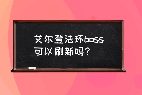 艾尔登法环boss打不过怎么退 艾尔登法环boss可以刷新吗？