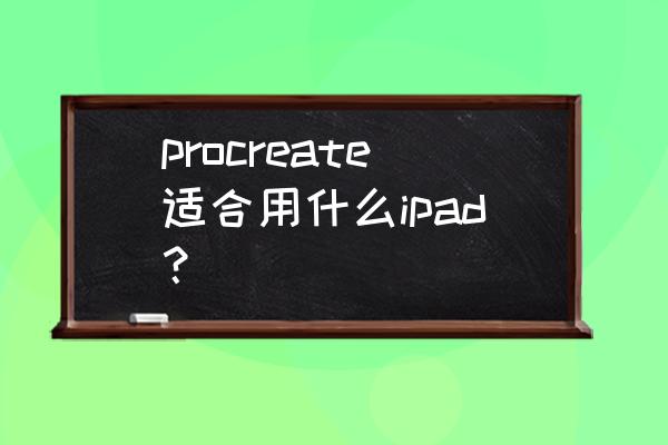 苹果平板哪一款适合画画 procreate适合用什么ipad？