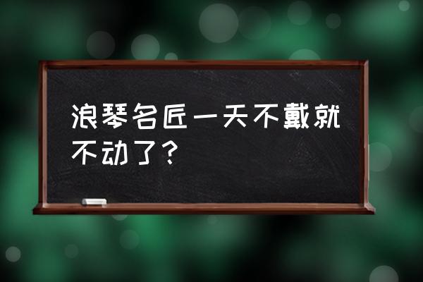 机械表一晚上不戴直接停了怎么办 浪琴名匠一天不戴就不动了？