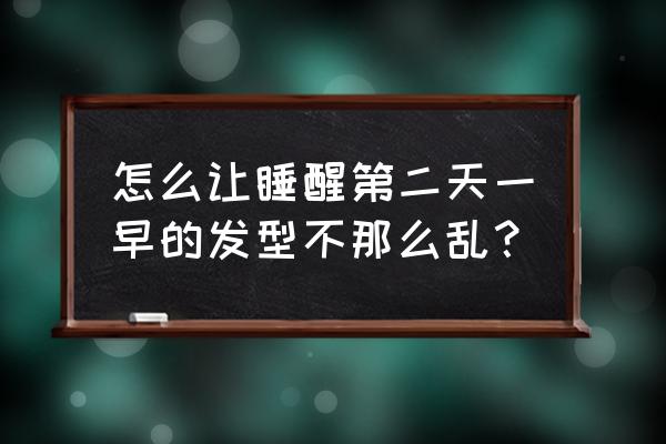 睡醒头发乱糟糟怎么办 怎么让睡醒第二天一早的发型不那么乱？