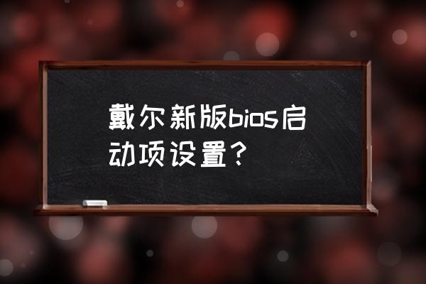 戴尔电脑如何进bios 戴尔新版bios启动项设置？