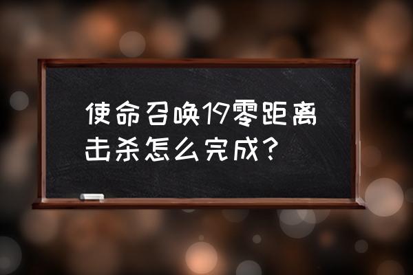 使命召唤新手从零开始流程 使命召唤19零距离击杀怎么完成？