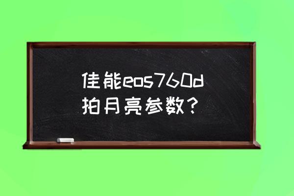 白平衡漂移和照片风格的设置 佳能eos760d拍月亮参数？