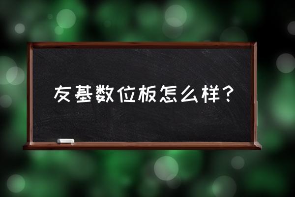 友基手写板驱动在哪 友基数位板怎么样？