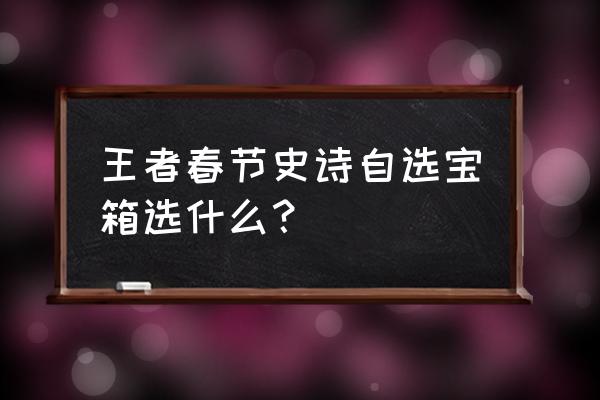 钻石夺宝抵用券在哪 王者春节史诗自选宝箱选什么？