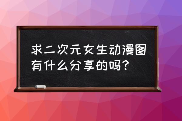 过年的动漫人物怎么画 求二次元女生动漫图有什么分享的吗？