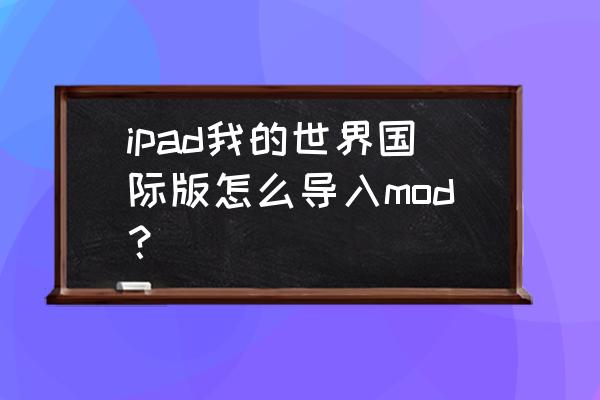 什么游戏可以加mods ipad我的世界国际版怎么导入mod？