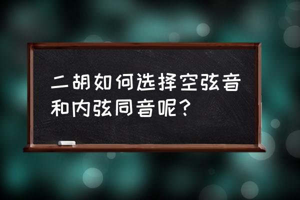 二泉映月用什么指法 二胡如何选择空弦音和内弦同音呢？