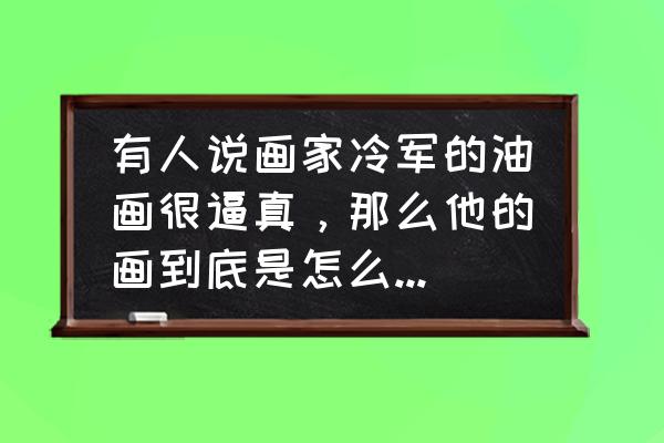 目标假人怎么放最好 有人说画家冷军的油画很逼真，那么他的画到底是怎么画出来的？