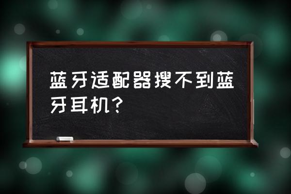 电脑没有适配器怎么连接蓝牙耳机 蓝牙适配器搜不到蓝牙耳机？