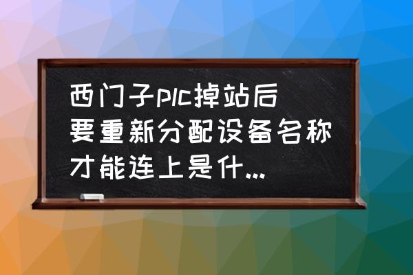 西门子plc多站无线连接方法 西门子plc掉站后要重新分配设备名称才能连上是什么原因？