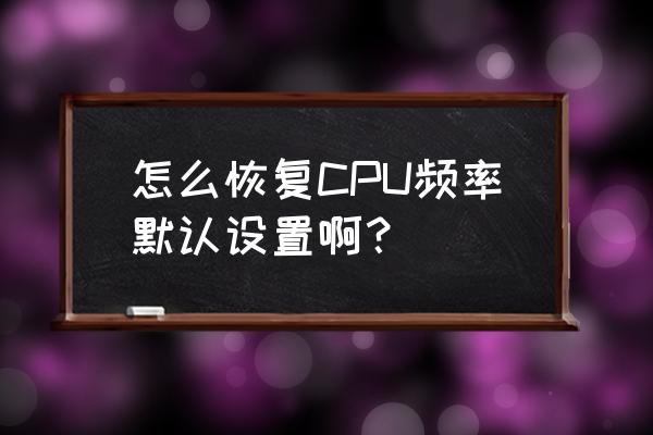 电脑处理器个数怎么恢复默认 怎么恢复CPU频率默认设置啊？