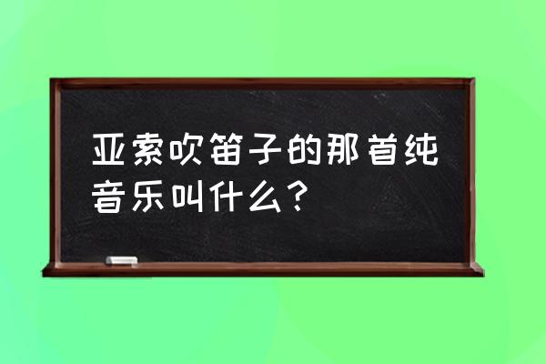 笛子独奏曲十五首 亚索吹笛子的那首纯音乐叫什么？