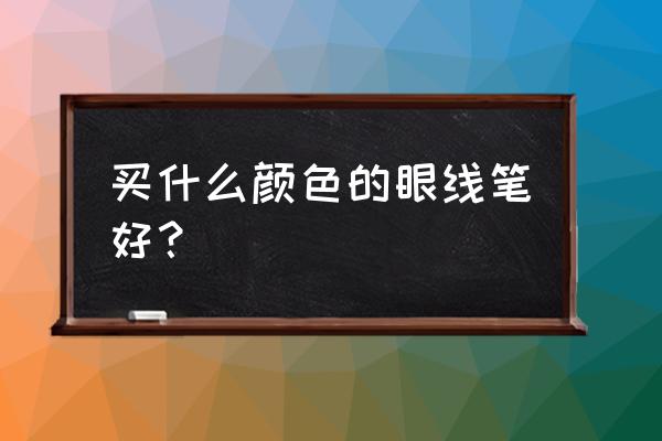 眼线笔怎样选颜色最好用的 买什么颜色的眼线笔好？