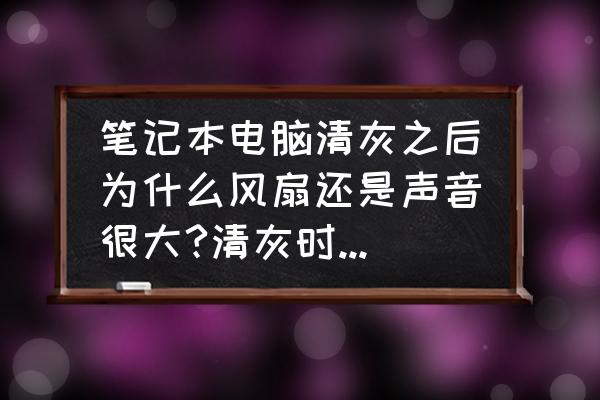 怎样判断笔记本电脑是否需要清灰 笔记本电脑清灰之后为什么风扇还是声音很大?清灰时看着电脑风扇没有？