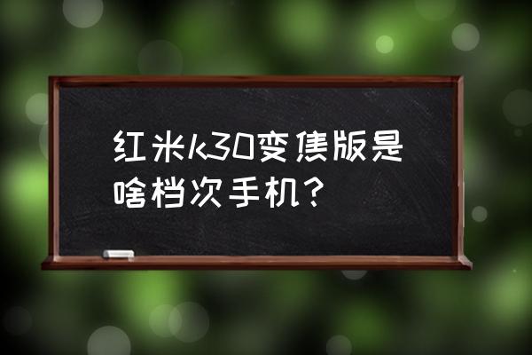 红米k30至尊纪念版微信没有美颜 红米k30变焦版是啥档次手机？