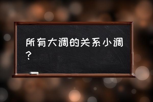 钢琴中所有的大调和小调配对原理 所有大调的关系小调？