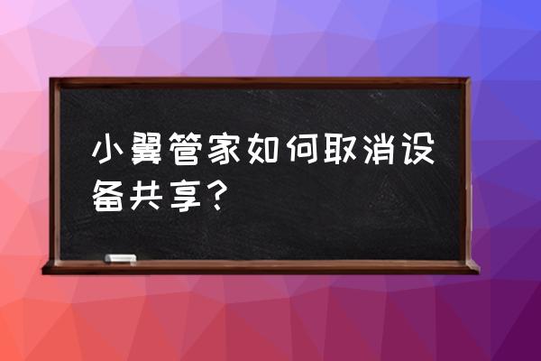 小翼管家拉黑了的设备怎么解除 小翼管家如何取消设备共享？