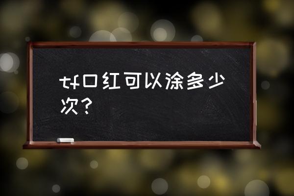 口红的六种用法 tf口红可以涂多少次？