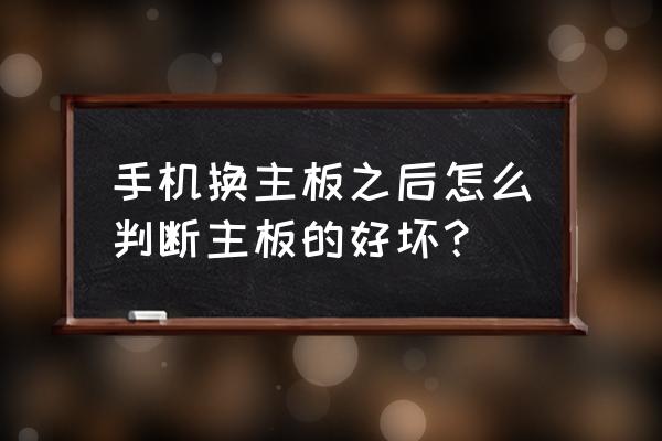 判断主板好坏最简单的方法 手机换主板之后怎么判断主板的好坏？