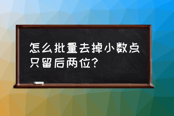 excel表格除法除不尽保留2位小数 怎么批量去掉小数点只留后两位？