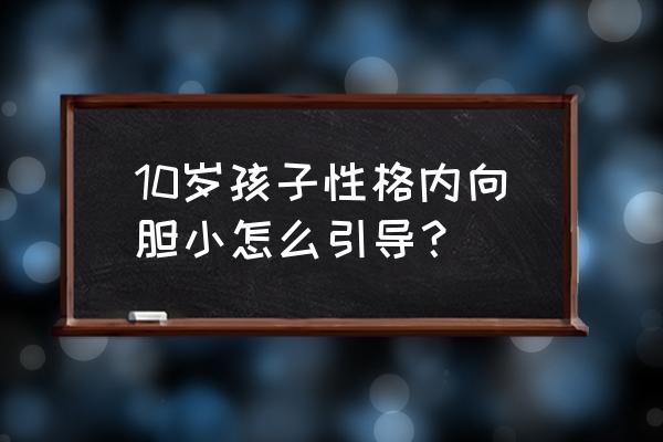 16岁男孩性格内向胆小该如何引导 10岁孩子性格内向胆小怎么引导？