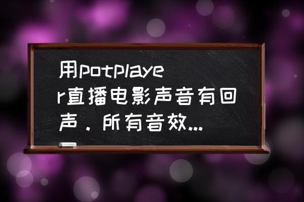 pot player删除任务栏记录 用potplayer直播电影声音有回声。所有音效全关。怎么回事？