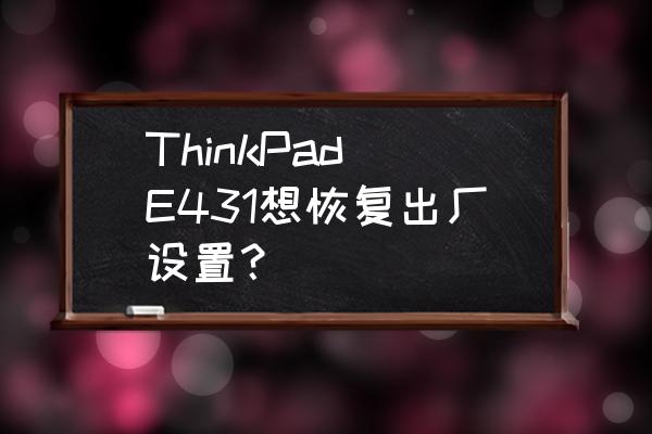 thinkpad e431电脑卡可以怎么解决 ThinkPad E431想恢复出厂设置？