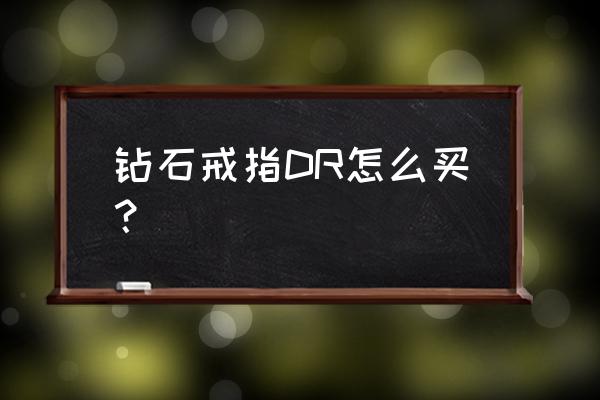 哪里能买到钻石戒指 钻石戒指DR怎么买？