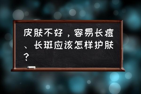 怎样才能预防长斑 皮肤不好，容易长痘、长斑应该怎样护肤？