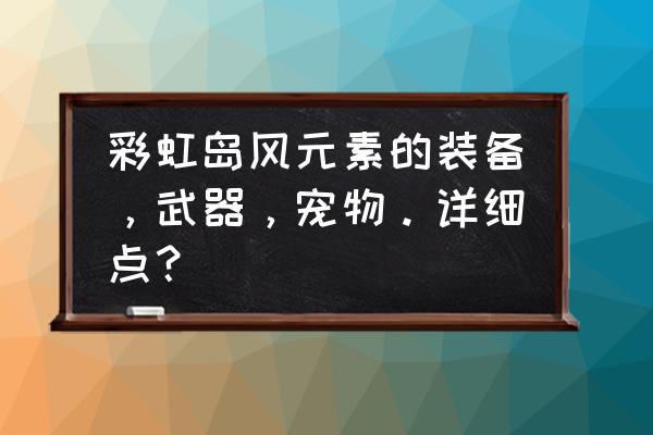 彩虹岛黄金星座升级需要什么 彩虹岛风元素的装备，武器，宠物。详细点？