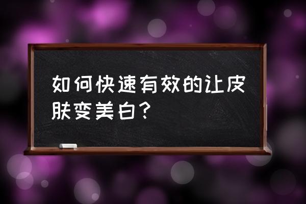 如何肌肤变白最快最有效 如何快速有效的让皮肤变美白？