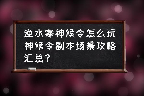 逆水寒电脑版开局攻略 逆水寒神候令怎么玩神候令副本场景攻略汇总？